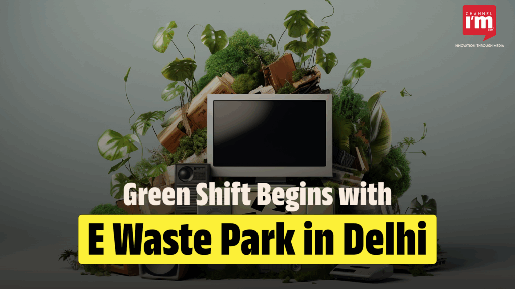 Delhi Builds First Ever E Waste Eco Park - Channeliam / Channel I'M English